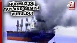 Hürmüz'de Tayland'a ait kargo gemisi vuruldu! | A Haber