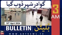 ARY News 3 AM Bulletin | 18th April 2024 | Gwadar city submerged