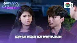 Kenzo dan Mutiara Akan Memiliki Jarak?! I Merangkai Kisah Indah Story Kenzo dan Mutiara Akan Memiliki Jarak?! I Merangkai Kisah Indah Story