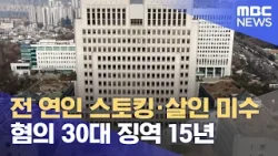 전 연인 스토킹·살인 미수 혐의 30대 징역 15년 (2024.03.28/5MBC뉴스)