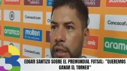 Edgar Santizo sobre el Premundial Futsal: "Queremos ganar el torneo"