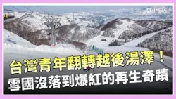 精華｜從泡沫崩盤到觀光翻紅！越後湯澤如何被台青救活全解析｜【消失的國界】 ｜三立新聞台