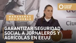 Las mañaneras del pueblo - Garantizar seguridad social a jornaleros y agrícolas en EEUU (14/01/2026)