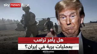 سيناريو الحرب البرية في إيران.. هل يلجأ ترامب لهذا الخيار؟