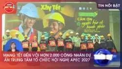 MANG TẾT ĐẾN VỚI HƠN 2.000 CÔNG NHÂN DỰ ÁN TRUNG TÂM TỔ CHỨC HỘI NGHỊ APEC 2027