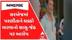 Ahmedabad News | અમદાવાદના સરખેજમાં પરણીતાને ધક્કો મારવાનો સાસુ-જેઠ પર આરોપ