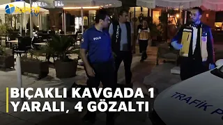 BIÇAKLI KAVGADA 1 YARALI, 4 GÖZALTI