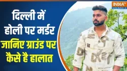 Delhi holi incident:दिल्ली में होली पर मर्डर, जानिए ग्राउंड पर कैसे है हालात |Tarun case uttam nagar