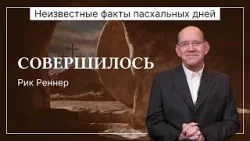 Совершилось | Неизвестные факты пасхальных дней | Рик Реннер