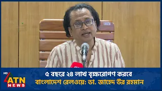 ৫ বছরে ২৪ লাখ বৃক্ষরোপণ করবে বাংলাদেশ রেলওয়ে: ডা. জাহেদ উর রহমান | ATN News