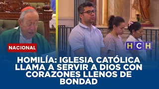Homilía: Iglesia católica llama a servir a Dios con corazones llenos de bondad