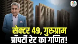 Property Guru: सेक्टर 49 गुरुग्राम में प्रॉपर्टी रेट का पूरा गणित | Gurgaon Real Estate |Vipin Bhatt