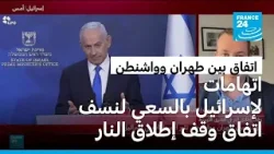 اتهامات لإسرائيل بالسعي لنسف الاتفاق على وقف إطلاق النار بين طهران وواشنطن