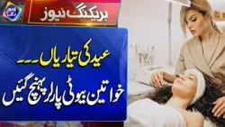 Eid Ki Tayari | Khawateen Beauty Parlour Pahunch Gayi | Breaking News | Lahore Rang Eid Ki Tayari | Khawateen Beauty Parlour Pahunch Gayi | Breaking News | Lahore Rang