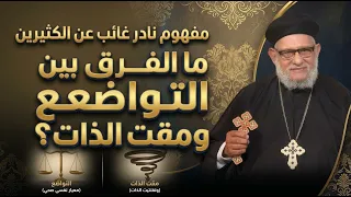 مفهوم نادر غائب عن الكثيرين | ما الفرق بين التواضع ومقت الذات؟ مع ابونا القمص / زكريا بطرس