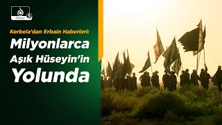 Erbain Haberleri | Kerbela'dan Erbain Haberleri: Milyonlarca Aşık Hüseyin'in Yolunda