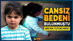 Son Dakika: 4 yaşındaki Çocuğun Cansız Bedeni Bulunmuştu, Minik Leyla'nın Amcası Tutuklandı! | NTV