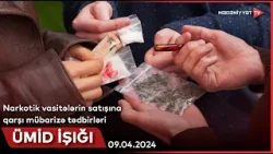 Ümid işığı - Narkotik vasitələrin satışına qarşı mübarizə tədbirləri | 09.04.2024