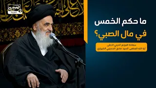 ما حكم الخمس في مال الصبي؟،سماحة المرجع الديني الاعلى اية الله العظمى السيد صادق الحسيني الشيرازي