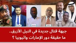 جبهة قتال جديدة في النيل الأزرق.. ما حقيقة دور الإمارات واثيوبيا؟