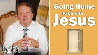 Going Home to be with Jesus | Preaching the Gospel