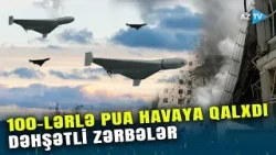 Eyni zamanda 100-lərlə PUA havaya qalxdı: DƏHŞƏTLİ ZƏRBƏLƏR endirildi – ÖLƏN VAR