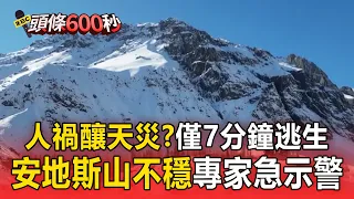 人禍釀天災？只有7分鐘逃生 尼泊爾「5500米冰川」崩落 安地斯山脈不穩 智利專家急示警【頭條600秒】