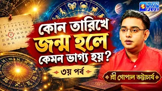 কোন তারিখে জন্ম হলে কেমন ভাগ্য হয়?-৩য় পর্ব | SRI GOPAL BHATTACHARJEE