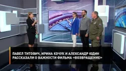 Павел Титович, Ирина Кочук и Александр Юдин рассказали о важности фильма «Возвращение»