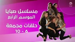 صبايا الموسم الرابع: الحلقات 6 إلى 10 مجمعة في فيديو واحد