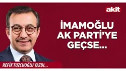 Yeni Akit - Refik Tuzcuoğlu: İmamoğlu AK Parti’ye geçse…