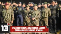 Plan Centinela a Guatemala: lanzan operación la próxima semana