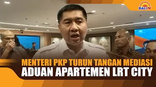 MENTERI PKP TURUN TANGAN MEDIASI ADUAN APARTEMEN LRT CITY