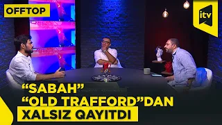 “Axıra qədər etibarlı müdafiə olunmağa “Sabah”ın təcrübəsi çatmadı” – OffTOP