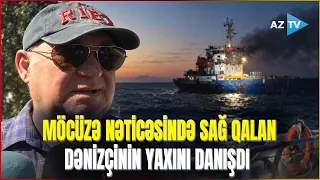 Azərbaycanlılar olan gəmiyə ÖLÜMCÜL ZƏRBƏ - Hücumdan sağ çıxan dənizçinin yaxını danışdı