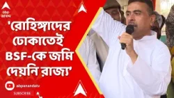 Suvendu Adhikari | 'রোহিঙ্গাদের ঢোকাতেই BSF-কে জমি দেয়নি রাজ্য সরকার', আক্রমণ শুভেন্দুর