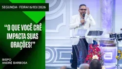 “O Que Você Crê  Impacta suas Orações!”  Segunda - feira  16/03/2026