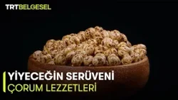 Yiyeceğin Serüveni | Çorum Lezzetleri | TRT Belgesel Yiyeceğin Serüveni | Çorum Lezzetleri | TRT Belgesel