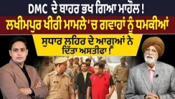 DMC ਦੇ ਬਾਹਰ ਭਖ ਗਿਆ ਮਾਹੌਲ ! ਲਖੀਮਪੁਰ ਖੀਰੀ ਮਾਮਲੇ ‘ਚ ਗਵਾਹਾਂ ਨੂੰ ਧਮਕੀਆਂ,Global Punjab TV