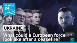 What could a European force in Ukraine look like in the event of a ceasefire? • FRANCE 24 English