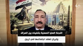 اللجنة العليا المعنية بتنفيذه بين العراق وإيران تعقد اجتماعها في اربيل | الخبير الامني احمد الشريفي