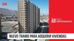 Government announces "New 4,000 Bracket" for housing acquisition in Antofagasta | 24 Horas TVN