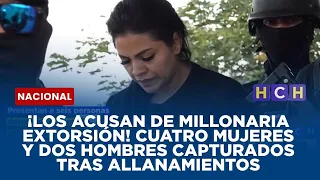 ¡Los acusan de millonaria extorsión! Cuatro mujeres y dos hombres capturados tras allanamientos