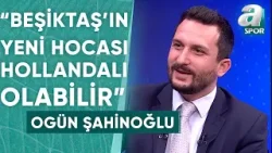 Ogün Şahinoğlu: "Beşiktaş'ın Yeni Teknik Direktörü Hollandalı Olabilir" / A Spor / Son Sayfa