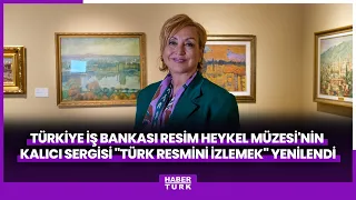 Türkiye İş Bankası Resim Heykel Müzesi'nin Kalıcı Sergisi "Türk Resmini İzlemek" Yenilendi