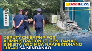 Deputy Chief PNP for administration Lt. Gen. Banac, binisita ang mga naapektuhang lugar sa Mindanao
