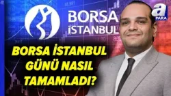 Borsada Bayram Tatili Başlıyor! Borsa Günün Nasıl Tamamladı? | A Para