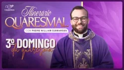 Itinerário Quaresmal - 3º Domingo da Quaresma, com Padre Willian Guimarães
