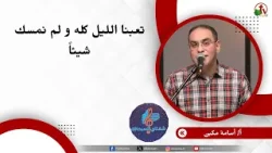 تعبنا الليل كله ولم نمسك شيئًا - الأخ / أسامة مكين