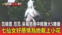 范曉萱.范范.吳佩慈雨中輕撫大S雕像 七仙女好感情為她戴上小花 【頭條600秒】